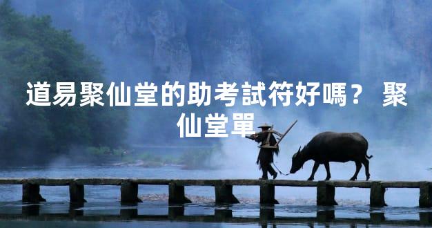 道易聚仙堂的助考試符好嗎？ 聚仙堂單